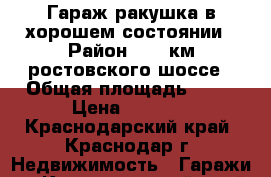 Гараж ракушка в хорошем состоянии › Район ­ 12 км ростовского шоссе › Общая площадь ­ 17 › Цена ­ 4 000 - Краснодарский край, Краснодар г. Недвижимость » Гаражи   . Краснодарский край,Краснодар г.